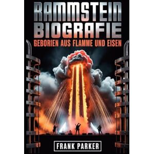 Parker, Frank Rammstein Biografie: Geboren aus Flamme und Eisen: Der Aufstieg, die Wut und die Herrschaft des heftigsten Sounds Deutschlands Parker, Frank Rammstein Biografie: Geboren aus Flamme und Eisen: Der Aufstieg, die Wut und die Herrschaft des heftigsten Sounds Deutschlands