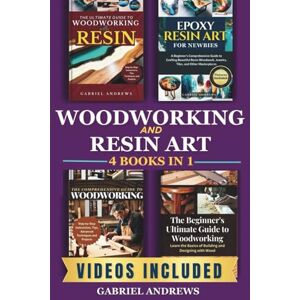 Andrews, Gabriel Woodworking and Resin Art 4 Books In 1: The Ultimate Guide to Woodworking with Resin, Epoxy Resin Art for Newbies, The Comprehensive Guide to Woodworking, Beginner's Ultimate Guide to Woodworkin Andrews, Gabriel Woodworking and Resin Art 4 Books In 1: The Ultimate Guide to Woodworking with Resin, Epoxy Resin Art for Newbies, The Comprehensive Guide to Woodworking, Beginner's Ultimate Guide to Woodworkin