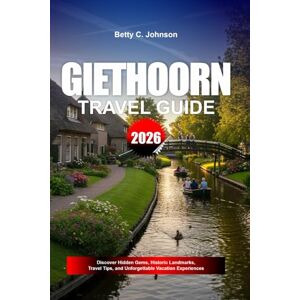JOHNSON, BETTY C. GIETHOORN TRAVEL GUIDE 2026: Discover Hidden Gems, Historic Landmarks, Travel Tips, and Unforgettable Vacation Experiences JOHNSON, BETTY C. GIETHOORN TRAVEL GUIDE 2026: Discover Hidden Gems, Historic Landmarks, Travel Tips, and Unforgettable Vacation Experiences