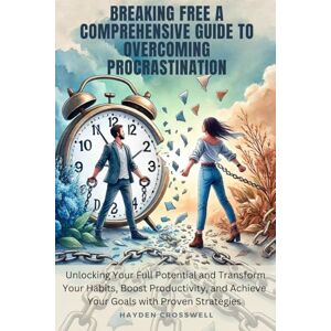 Crosswell, Hayden Breaking Free : A Comprehensive Guide to Overcoming Procrastination and Unlocking Your Full Potential: Transform Your Habits, Boost Productivity, and ... Strategies (The Everyday Calm Collection) Crosswell, Hayden Breaking Free : A Comprehensive Guide to Overcoming Procrastination and Unlocking Your Full Potential: Transform Your Habits, Boost Productivity, and ... Strategies (The Everyday Calm Collection)