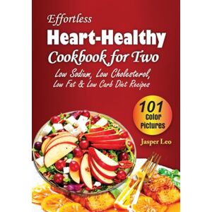 Leo, Jasper Effortless Heart-Healthy Cookbook For Two: 101 Delicious Low Sodium, Low Cholesterol, Low Fat & Low Carb Diet Recipes with Photos Leo, Jasper Effortless Heart-Healthy Cookbook For Two: 101 Delicious Low Sodium, Low Cholesterol, Low Fat & Low Carb Diet Recipes with Photos