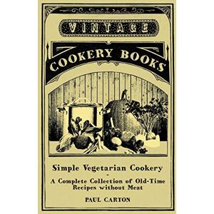 Carton, Paul Simple Vegetarian Cookery A Complete Collection of Old-Time Recipes Without Meat Carton, Paul Simple Vegetarian Cookery A Complete Collection of Old-Time Recipes Without Meat