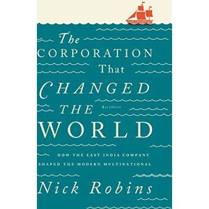 Robins, Nick The Corporation That Changed the World: How the East India Company Shaped the Modern Multinational Robins, Nick The Corporation That Changed the World: How the East India Company Shaped the Modern Multinational