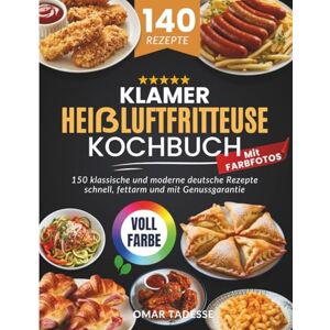 Tadesse, Omar KLAMER Heißluftfritteuse Kochbuch Mit FARBFOTOS: 150 klassische und moderne deutsche Rezepte schnell, fettarm und mit Genussgarantie Tadesse, Omar KLAMER Heißluftfritteuse Kochbuch Mit FARBFOTOS: 150 klassische und moderne deutsche Rezepte schnell, fettarm und mit Genussgarantie