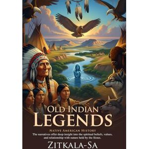 Zitkala-Sa Old Indian Legends: Classic Native Tales Retold for Modern Readers: Stories of Sioux culture and ancient wisdom – Illustrated Edition with Author Biography Zitkala-Sa Old Indian Legends: Classic Native Tales Retold for Modern Readers: Stories of Sioux culture and ancient wisdom – Illustrated Edition with Author Biography