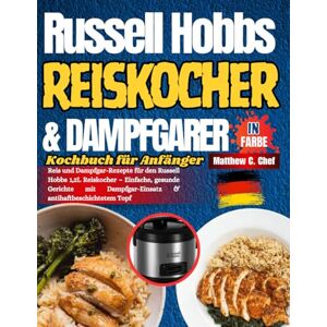 Chef, Matthew C. Russell Hobbs Reiskocher & Dampfgarer Kochbuch für Anfänger: Reis und Dampfgar-Rezepte für den Russell Hobbs 1,2L Reiskocher – Einfache, gesunde ... Dampfgar-Einsatz & antihaftbeschichtetem Topf Chef, Matthew C. Russell Hobbs Reiskocher & Dampfgarer Kochbuch für Anfänger: Reis und Dampfgar-Rezepte für den Russell Hobbs 1,2L Reiskocher – Einfache, gesunde ... Dampfgar-Einsatz & antihaftbeschichtetem Topf