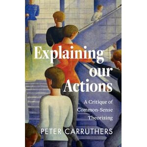 Peter Carruthers Explaining our Actions: A Critique of Common-Sense Theorizing Peter Carruthers Explaining our Actions: A Critique of Common-Sense Theorizing
