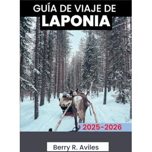 R. Avilés, Berry GUÍA DE VIAJE DE LAPONIA 2025-2026: Un recurso útil para explorar las atracciones invernales, los lugares de interés cultural y las actividades al aire libre de Finlandia. R. Avilés, Berry GUÍA DE VIAJE DE LAPONIA 2025-2026: Un recurso útil para explorar las atracciones invernales, los lugares de interés cultural y las actividades al aire libre de Finlandia.