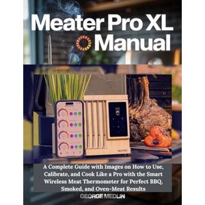 MEDLIN, GEORGE MEATER PRO XL MANUAL: A Complete Guide with Images on How to Use, Calibrate, and Cook Like a Pro with the Smart Wireless Meat Thermometer for Perfect BBQ, Smoked, and Oven-Meat Results MEDLIN, GEORGE MEATER PRO XL MANUAL: A Complete Guide with Images on How to Use, Calibrate, and Cook Like a Pro with the Smart Wireless Meat Thermometer for Perfect BBQ, Smoked, and Oven-Meat Results