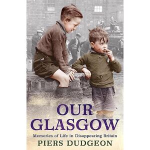 Dudgeon, Piers Our Glasgow: Memories of Life in Disappearing Britain Dudgeon, Piers Our Glasgow: Memories of Life in Disappearing Britain