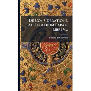 Clairvaux, Bernard De De Consideratione Ad Eugenium Papam Libri V... Clairvaux, Bernard De De Consideratione Ad Eugenium Papam Libri V...