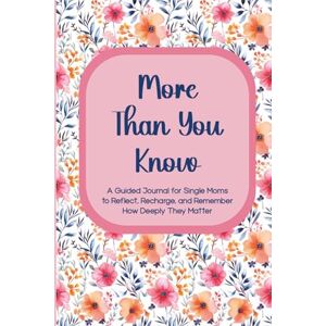 Plant Street Press More Than You Know: A Guided Journal for Single Moms to Reflect, Recharge, and Remember How Deeply They Matter Plant Street Press More Than You Know: A Guided Journal for Single Moms to Reflect, Recharge, and Remember How Deeply They Matter