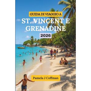 Coffman, Pamela J GUIDA DI VIAGGIO A ST. VINCENT E GRENADINE 2026: Esplora oltre i resort e i sentieri turistici Coffman, Pamela J GUIDA DI VIAGGIO A ST. VINCENT E GRENADINE 2026: Esplora oltre i resort e i sentieri turistici