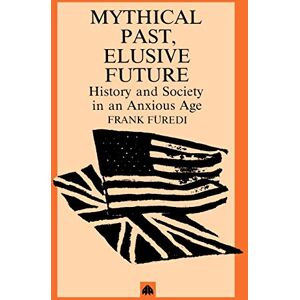 Füredi, Frank Mythical Past, Elusive Future: History and Society in an Anxious Age Füredi, Frank Mythical Past, Elusive Future: History and Society in an Anxious Age