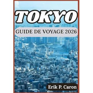 P. Caron, Erik TOKYO GUIDE DE VOYAGE 2026: Découvrir le passé, le présent et l’avenir de Tokyo : conseils pour tous les visiteurs (Guides de navigation mondiale d’Erik P. Caron) P. Caron, Erik TOKYO GUIDE DE VOYAGE 2026: Découvrir le passé, le présent et l’avenir de Tokyo : conseils pour tous les visiteurs (Guides de navigation mondiale d’Erik P. Caron)