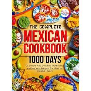 Pizarro, Rosemarie The Complete Mexican Cookbook: 1000 Days Of Simple And Drooling Traditional And Modern Recipes For Mexican Cuisine Lovers Full-Color Picture Premium Edition Pizarro, Rosemarie The Complete Mexican Cookbook: 1000 Days Of Simple And Drooling Traditional And Modern Recipes For Mexican Cuisine Lovers Full-Color Picture Premium Edition