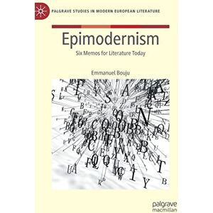 Bouju, Emmanuel Epimodernism: Six Memos for Literature Today (Palgrave Studies in Modern European Literature) Bouju, Emmanuel Epimodernism: Six Memos for Literature Today (Palgrave Studies in Modern European Literature)