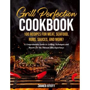 Stott, James Grill Perfection Cookbook: A comprehensive Guide to Grilling Techniques and Flavors for the Ultimate BBQ Experience (Culinary Chronicles, Cooking with Passion) Stott, James Grill Perfection Cookbook: A comprehensive Guide to Grilling Techniques and Flavors for the Ultimate BBQ Experience (Culinary Chronicles, Cooking with Passion)