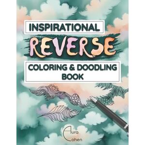 Cohen, Aura Inspirational Reverse Coloring & Doodling Book: 50 Unique Designs to Help You Unwind, Relax, and Find Inner Peace through Mindfulness and Creativity Cohen, Aura Inspirational Reverse Coloring & Doodling Book: 50 Unique Designs to Help You Unwind, Relax, and Find Inner Peace through Mindfulness and Creativity