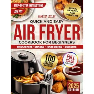 Loxley, Vanessa Quick & Easy Air Fryer Cookbook for Beginners: Effortless, Budget-Friendly Recipes for Healthy, Delicious Everyday Meals with Family & Friends. Simple, Time-Saving Cooking for Busy Lifestyles Loxley, Vanessa Quick & Easy Air Fryer Cookbook for Beginners: Effortless, Budget-Friendly Recipes for Healthy, Delicious Everyday Meals with Family & Friends. Simple, Time-Saving Cooking for Busy Lifestyles