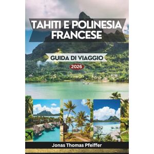 Pfeiffer, Jonas Thomas TAHITI E POLINESIA FRANCESE GUIDA DI VIAGGIO 2026: Le isole più incantevoli del Pacifico meridionale, dalle lagune turchesi e dai paradisi acquatici ... alle tradizioni e alle bellezze naturali Pfeiffer, Jonas Thomas TAHITI E POLINESIA FRANCESE GUIDA DI VIAGGIO 2026: Le isole più incantevoli del Pacifico meridionale, dalle lagune turchesi e dai paradisi acquatici ... alle tradizioni e alle bellezze naturali