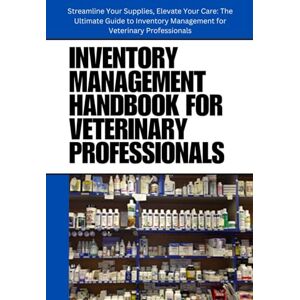 SAN, JAI Inventory Management Handbook for Veterinary Professionals: A Practical Guide to Streamlined Inventory Management for Veterinary Professionals: ... and Enhance Patient Care in Your Practice SAN, JAI Inventory Management Handbook for Veterinary Professionals: A Practical Guide to Streamlined Inventory Management for Veterinary Professionals: ... and Enhance Patient Care in Your Practice