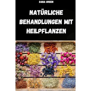 GREEN, DANA NATÜRLICHE BEHANDLUNGEN MIT HEILPFLANZEN: PHYTOTHERAPIE-HANDBUCH ZUR EINFACHEN UND NATÜRLICHEN BEHANDLUNG VON BESCHWERDEN UND KRANKHEITEN GREEN, DANA NATÜRLICHE BEHANDLUNGEN MIT HEILPFLANZEN: PHYTOTHERAPIE-HANDBUCH ZUR EINFACHEN UND NATÜRLICHEN BEHANDLUNG VON BESCHWERDEN UND KRANKHEITEN