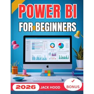 Hood, Jack POWER BI FOR BEGINNERS 2026: The Complete Step-by-Step User Guide to Master Data Visualization, Automation, and Insights with Microsoft Power BI Hood, Jack POWER BI FOR BEGINNERS 2026: The Complete Step-by-Step User Guide to Master Data Visualization, Automation, and Insights with Microsoft Power BI