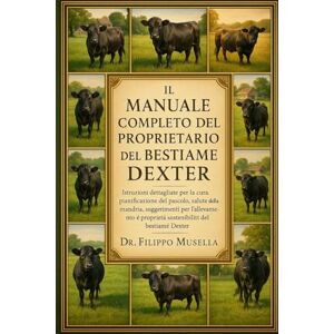 Musella, Dr. Filippo IL MANUALE COMPLETO DEL PROPRIETARIO DEL BESTIAME DEXTER: Istruzioni dettagliate per la cura, pianificazione del pascolo, salute della mandria, ... e proprietà sostenibile del bestiame Dexter Musella, Dr. Filippo IL MANUALE COMPLETO DEL PROPRIETARIO DEL BESTIAME DEXTER: Istruzioni dettagliate per la cura, pianificazione del pascolo, salute della mandria, ... e proprietà sostenibile del bestiame Dexter