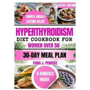 J.Penrose, Fiona Hyperthyroidism Diet Cookbook for Women Over 50: Healing Recipes to Calm Anxiety, Support Thyroid Health, and Naturally Balance Hormones for Women Over 50 J.Penrose, Fiona Hyperthyroidism Diet Cookbook for Women Over 50: Healing Recipes to Calm Anxiety, Support Thyroid Health, and Naturally Balance Hormones for Women Over 50