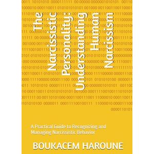 HAROUNE, BOUKACEM The Narcissistic Personality: Understanding Human Narcissism: A Practical Guide to Recognizing and Managing Narcissistic Behavior HAROUNE, BOUKACEM The Narcissistic Personality: Understanding Human Narcissism: A Practical Guide to Recognizing and Managing Narcissistic Behavior