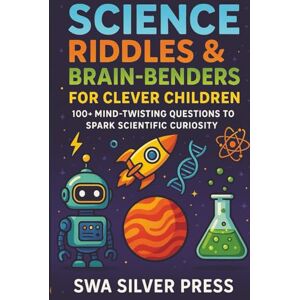 Press, SWA Silver Science Riddles & Brain-Benders for Clever Children: 350 Fun Mind Twisting Challenges to Spark Scientific Curiosity, Boost Problem-Solving Skills, and Inspire Young Innovators Ages 8–13 Press, SWA Silver Science Riddles & Brain-Benders for Clever Children: 350 Fun Mind Twisting Challenges to Spark Scientific Curiosity, Boost Problem-Solving Skills, and Inspire Young Innovators Ages 8–13