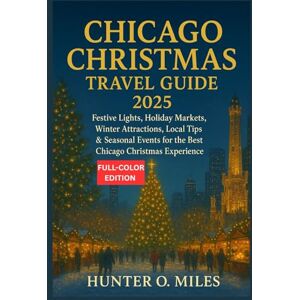 Miles, Hunter O. CHICAGO CHRISTMAS TRAVEL GUIDE 2025: Festive Lights, Holiday Markets, Winter Attractions, Local Tips & Seasonal Events for the Best Chicago Christmas Experience Miles, Hunter O. CHICAGO CHRISTMAS TRAVEL GUIDE 2025: Festive Lights, Holiday Markets, Winter Attractions, Local Tips & Seasonal Events for the Best Chicago Christmas Experience