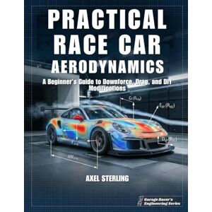 Sterling, Axel Practical Race Car Aerodynamics: A Beginner’s Guide to Downforce, Drag, and DIY Modifications for Lower Lap Time (Garage Racer's Engineering Series) Sterling, Axel Practical Race Car Aerodynamics: A Beginner’s Guide to Downforce, Drag, and DIY Modifications for Lower Lap Time (Garage Racer's Engineering Series)