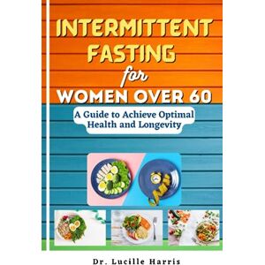 Harris, Dr. Lucille Intermittent Fasting for Women Over 60: A Guide to Achieve Optimal Health and Longevity Harris, Dr. Lucille Intermittent Fasting for Women Over 60: A Guide to Achieve Optimal Health and Longevity