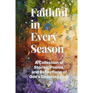 Toni Faithful in Every Season: A Collection of Stories, Poems, and Reflections of God’s Enduring Love Toni Faithful in Every Season: A Collection of Stories, Poems, and Reflections of God’s Enduring Love