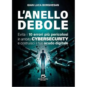Borghesan, Gian Luca L'anello Debole: Evita i 10 errori più pericolosi in ambito Cybersecurity e costruisci il tuo scudo digitale Borghesan, Gian Luca L'anello Debole: Evita i 10 errori più pericolosi in ambito Cybersecurity e costruisci il tuo scudo digitale