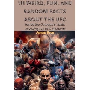 Bren, James 111 Weird, Fun, and Random Facts About the UFC Bren, James 111 Weird, Fun, and Random Facts About the UFC