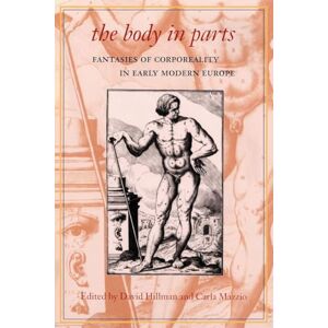 The Body in Parts: Fantasies of Corporeality in Early Modern Europe The Body in Parts: Fantasies of Corporeality in Early Modern Europe