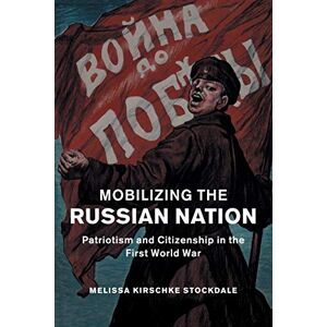 Stockdale, Melissa Mobilizing the Russian Nation: Patriotism and Citizenship in the First World War: 45 (Studies in the Social and Cultural History of Modern Warfare, Series Number 45) Stockdale, Melissa Mobilizing the Russian Nation: Patriotism and Citizenship in the First World War: 45 (Studies in the Social and Cultural History of Modern Warfare, Series Number 45)