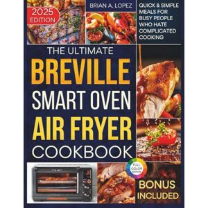 A. Lopez, Brian The Ultimate Breville Smart Oven Air Fryer Pro Cookbook: Quick & Simple Meals for Busy People Who Hate Complicated Cooking (Breville Mastery) A. Lopez, Brian The Ultimate Breville Smart Oven Air Fryer Pro Cookbook: Quick & Simple Meals for Busy People Who Hate Complicated Cooking (Breville Mastery)