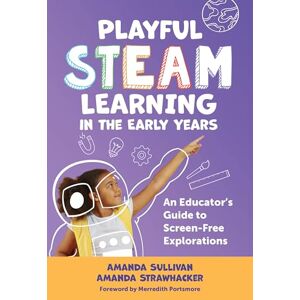 Sullivan, Amanda Playful STEAM Learning in the Early Years: An Educator's Guide to Screen-Free Explorations (Early Childhood Education Series) Sullivan, Amanda Playful STEAM Learning in the Early Years: An Educator's Guide to Screen-Free Explorations (Early Childhood Education Series)