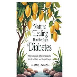 Lawrence, Dr. Emily Natural Healing Handbook for Diabetes: A Complete Guide to Managing Diabetes Naturally with Diet, Herbs, and Lifestyle Changes Lawrence, Dr. Emily Natural Healing Handbook for Diabetes: A Complete Guide to Managing Diabetes Naturally with Diet, Herbs, and Lifestyle Changes