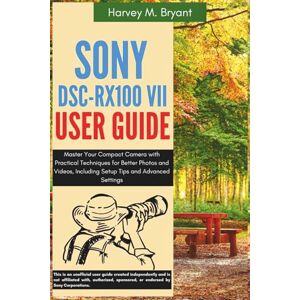 Bryant, Harvey M. Sony DSC-RX100 VII User Guide: Master Your Compact Camera with Practical Techniques for Better Photos and Videos, Including Setup Tips and Advanced Settings Bryant, Harvey M. Sony DSC-RX100 VII User Guide: Master Your Compact Camera with Practical Techniques for Better Photos and Videos, Including Setup Tips and Advanced Settings