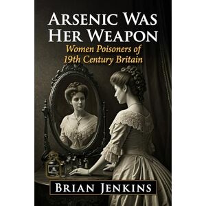 Jenkins, Brian Arsenic Was Her Weapon: Women Poisoners of 19th Century Britain Jenkins, Brian Arsenic Was Her Weapon: Women Poisoners of 19th Century Britain