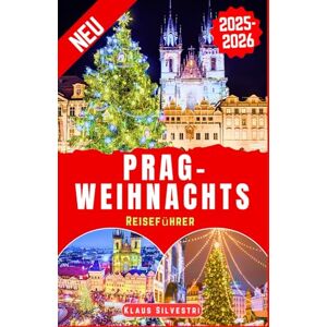 Silvestri, Klaus Prag-Weihnachts Reiseführer 2025-2026: Der vollständige Reiseführer zu unvergesslichen Weihnachtsveranstaltungen und versteckten Sehenswürdigkeiten in Prag (WEIHNACHTS-RATGEBER) Silvestri, Klaus Prag-Weihnachts Reiseführer 2025-2026: Der vollständige Reiseführer zu unvergesslichen Weihnachtsveranstaltungen und versteckten Sehenswürdigkeiten in Prag (WEIHNACHTS-RATGEBER)