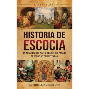 Wellman, Billy Historia de Escocia: Un apasionante viaje a través del pasado de Escocia y sus leyendas Wellman, Billy Historia de Escocia: Un apasionante viaje a través del pasado de Escocia y sus leyendas