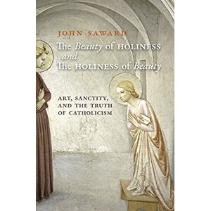 Saward, John The Beauty of Holiness and the Holiness of Beauty: Art, Sanctity, and the Truth of Catholicism Saward, John The Beauty of Holiness and the Holiness of Beauty: Art, Sanctity, and the Truth of Catholicism
