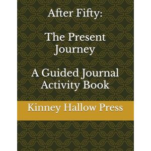 Press, Kinney Hallow After Fifty: The Present Journey A Guided Journal Activity Book Press, Kinney Hallow After Fifty: The Present Journey A Guided Journal Activity Book