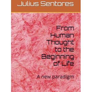 Sentores, Julius From Human Thought to the Beginning of Life: A new paradigm (Inizio vita) Sentores, Julius From Human Thought to the Beginning of Life: A new paradigm (Inizio vita)